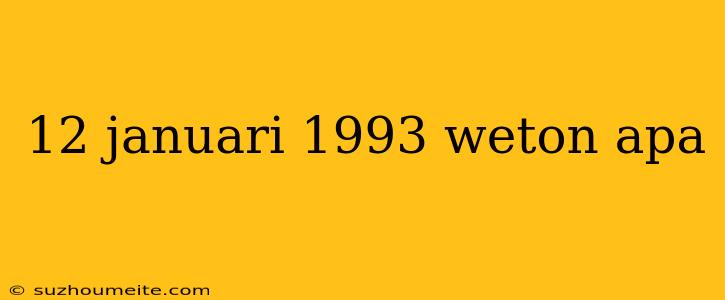 12 Januari 1993 Weton Apa