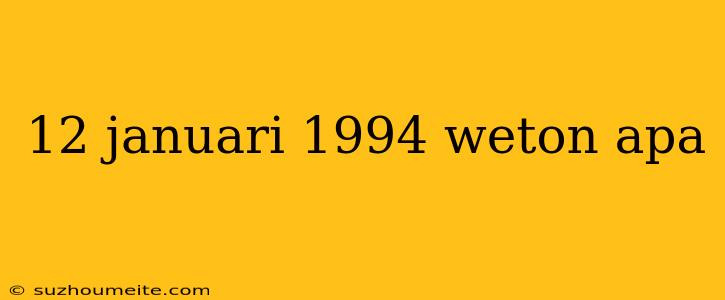 12 Januari 1994 Weton Apa