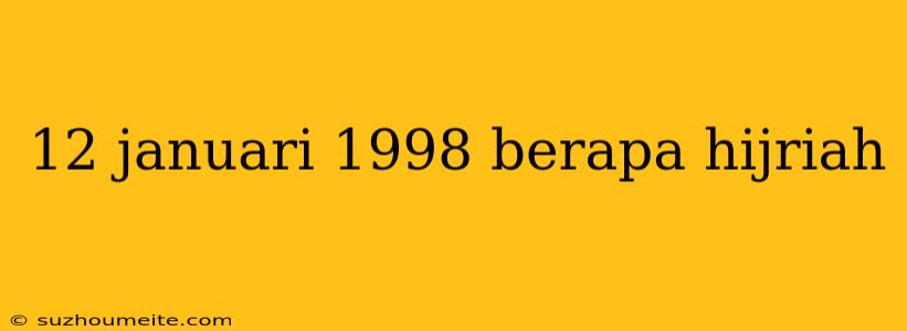 12 Januari 1998 Berapa Hijriah