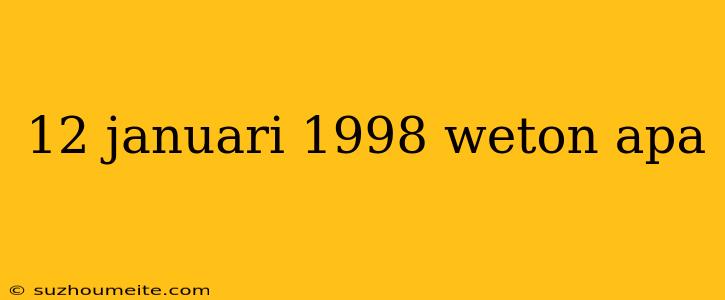 12 Januari 1998 Weton Apa