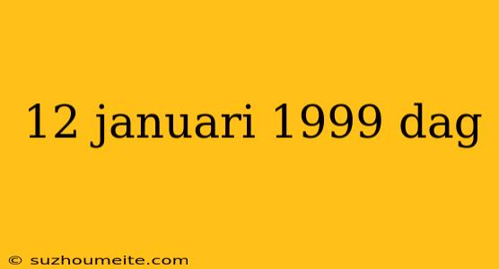 12 Januari 1999 Dag