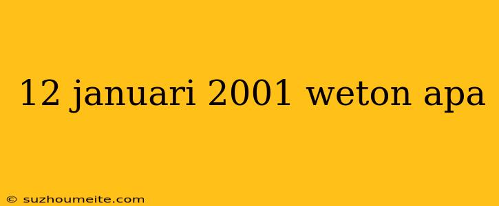 12 Januari 2001 Weton Apa