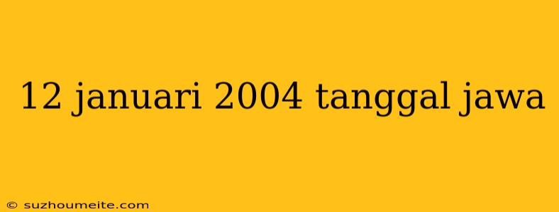 12 Januari 2004 Tanggal Jawa