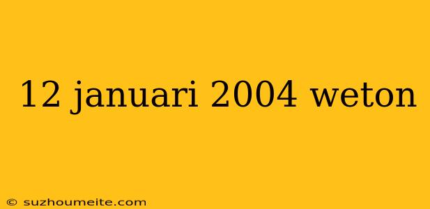 12 Januari 2004 Weton