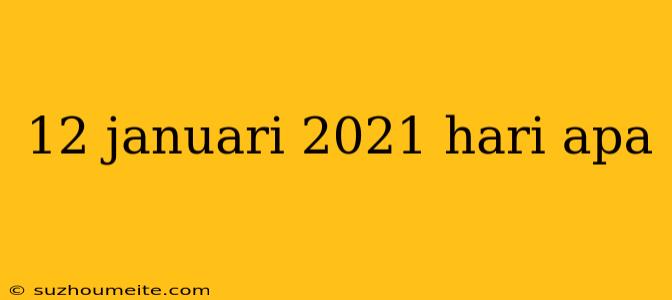 12 Januari 2021 Hari Apa