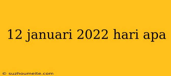 12 Januari 2022 Hari Apa