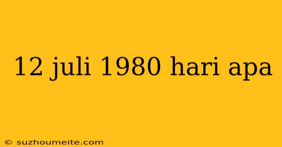 12 Juli 1980 Hari Apa