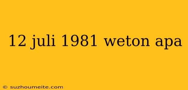 12 Juli 1981 Weton Apa