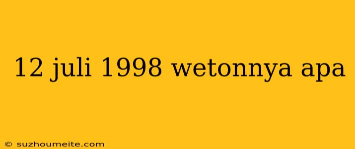 12 Juli 1998 Wetonnya Apa