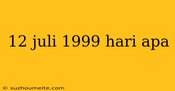 12 Juli 1999 Hari Apa