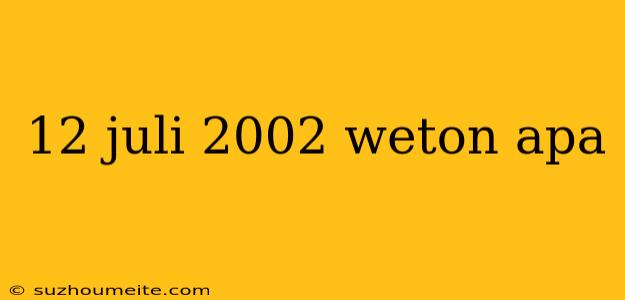 12 Juli 2002 Weton Apa