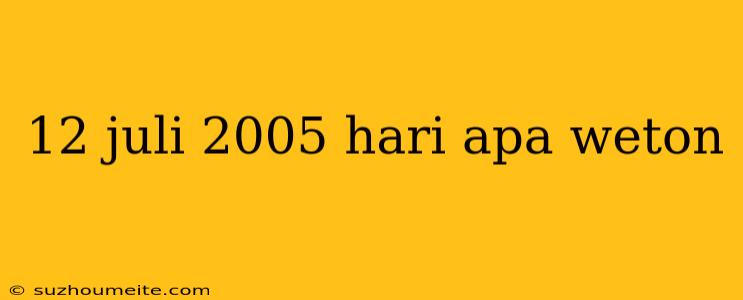 12 Juli 2005 Hari Apa Weton