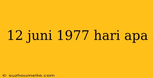 12 Juni 1977 Hari Apa