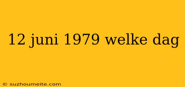 12 Juni 1979 Welke Dag