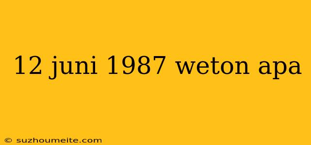 12 Juni 1987 Weton Apa