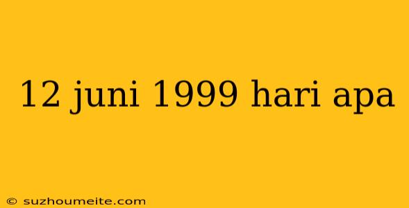 12 Juni 1999 Hari Apa