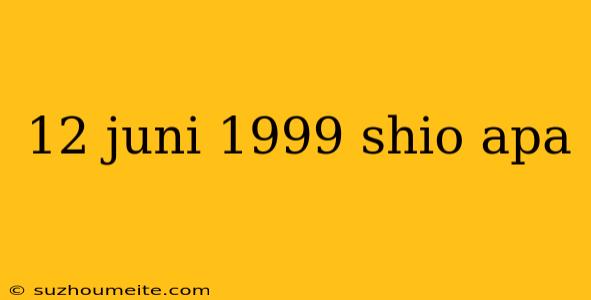 12 Juni 1999 Shio Apa