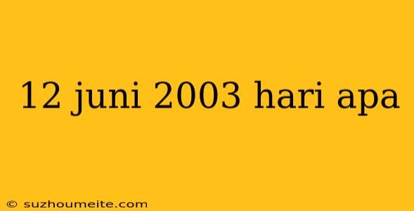 12 Juni 2003 Hari Apa