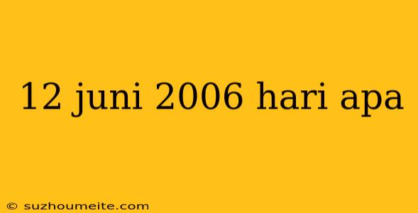 12 Juni 2006 Hari Apa