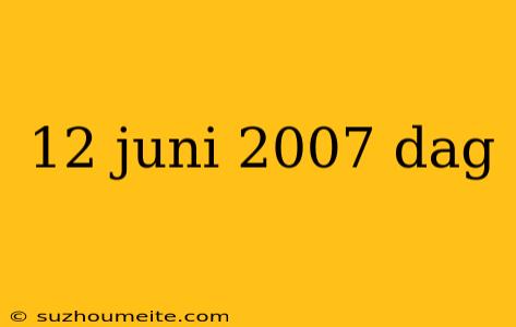 12 Juni 2007 Dag