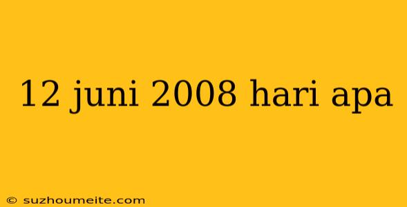 12 Juni 2008 Hari Apa