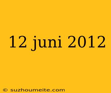 12 Juni 2012