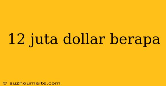 12 Juta Dollar Berapa