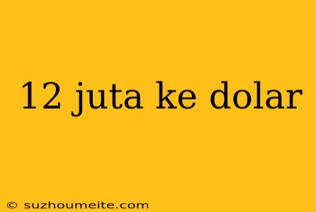 12 Juta Ke Dolar