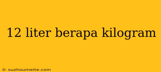 12 Liter Berapa Kilogram