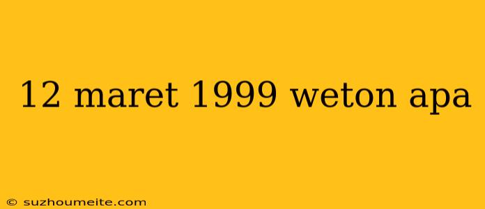 12 Maret 1999 Weton Apa