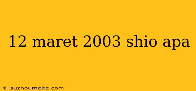 12 Maret 2003 Shio Apa