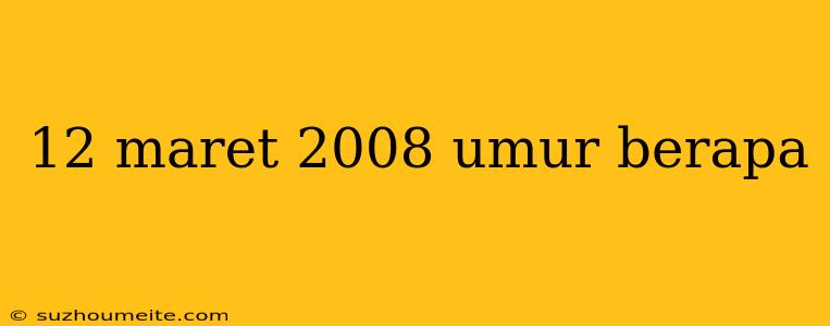 12 Maret 2008 Umur Berapa