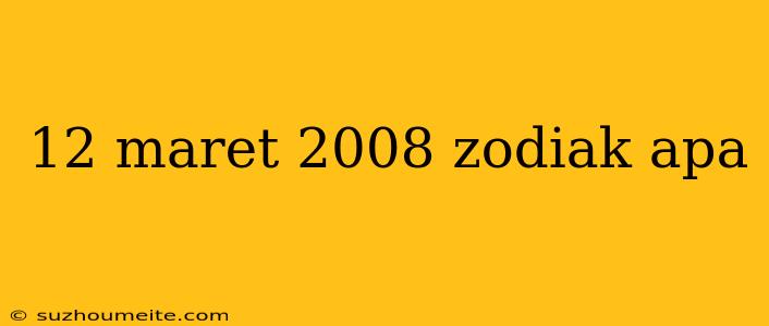 12 Maret 2008 Zodiak Apa