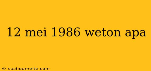 12 Mei 1986 Weton Apa