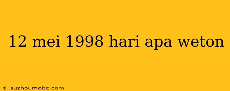 12 Mei 1998 Hari Apa Weton