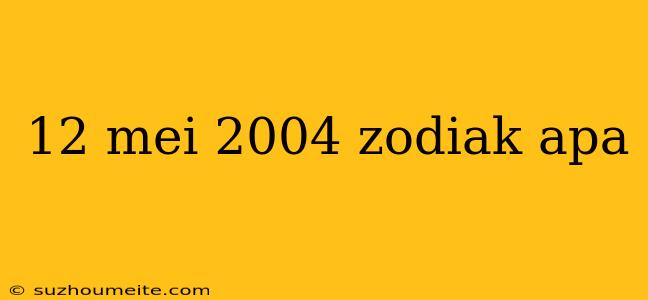 12 Mei 2004 Zodiak Apa