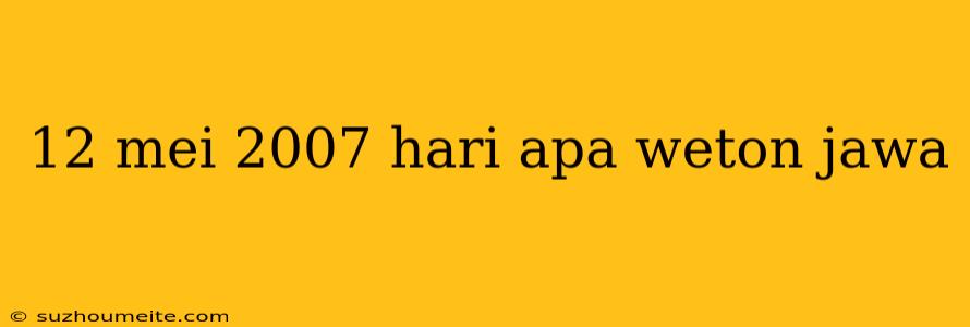 12 Mei 2007 Hari Apa Weton Jawa