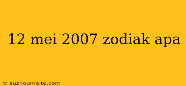 12 Mei 2007 Zodiak Apa