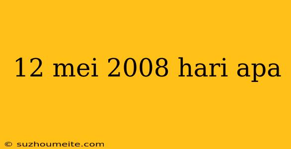 12 Mei 2008 Hari Apa