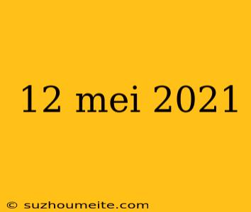 12 Mei 2021