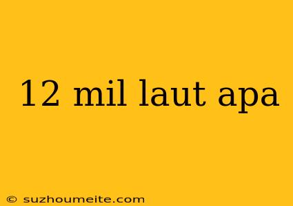 12 Mil Laut Apa