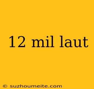 12 Mil Laut