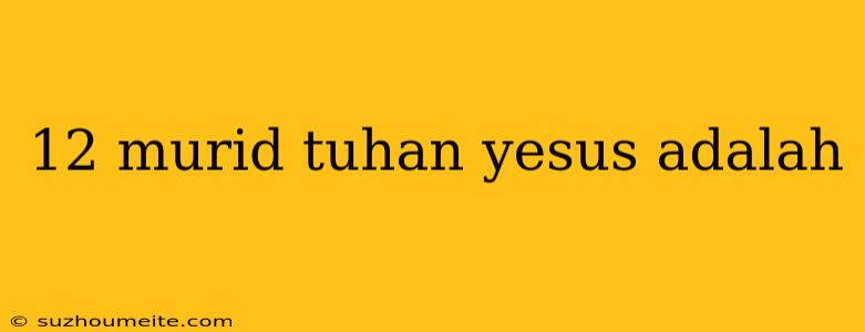 12 Murid Tuhan Yesus Adalah