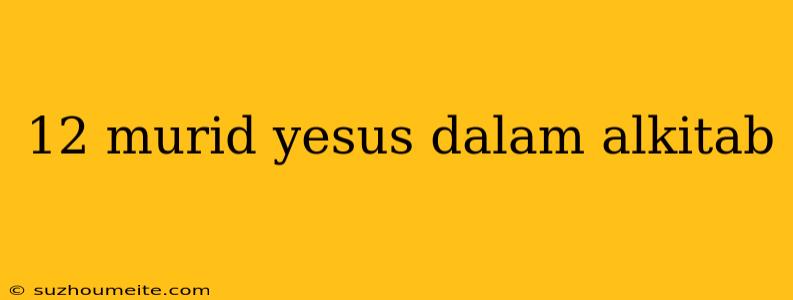 12 Murid Yesus Dalam Alkitab