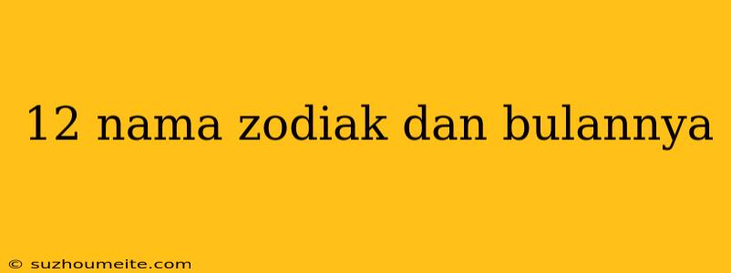 12 Nama Zodiak Dan Bulannya