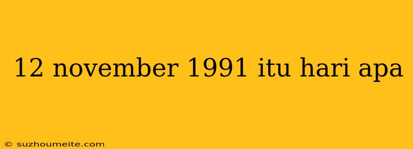 12 November 1991 Itu Hari Apa