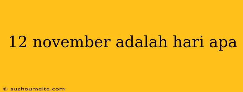 12 November Adalah Hari Apa