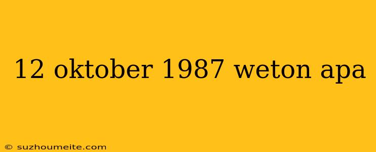 12 Oktober 1987 Weton Apa