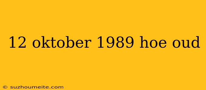 12 Oktober 1989 Hoe Oud