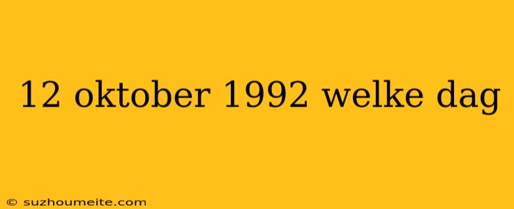 12 Oktober 1992 Welke Dag